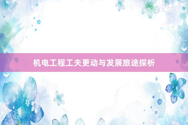 机电工程工夫更动与发展旅途探析