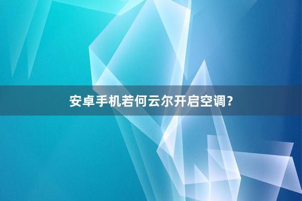 安卓手机若何云尔开启空调？