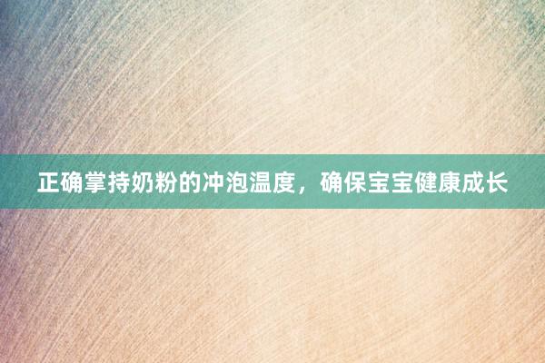正确掌持奶粉的冲泡温度，确保宝宝健康成长
