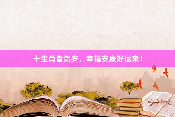 十生肖皆贺岁，幸福安康好运来！