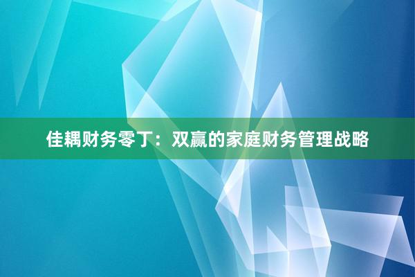佳耦财务零丁：双赢的家庭财务管理战略