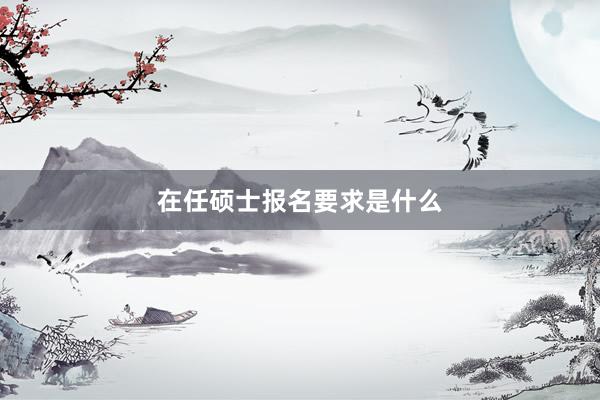 在任硕士报名要求是什么