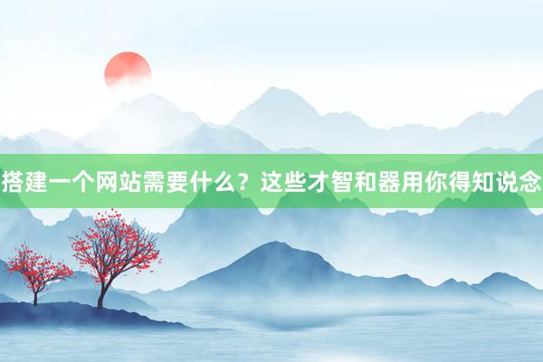 搭建一个网站需要什么？这些才智和器用你得知说念