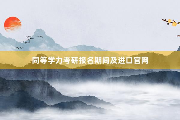 同等学力考研报名期间及进口官网