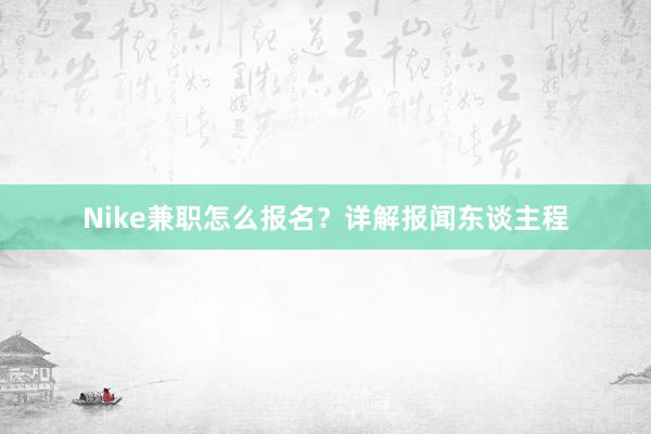 Nike兼职怎么报名？详解报闻东谈主程