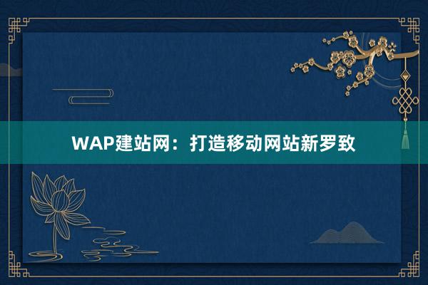 WAP建站网：打造移动网站新罗致