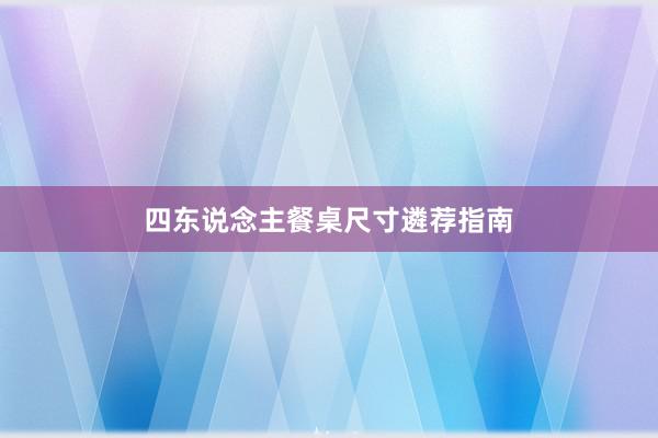 四东说念主餐桌尺寸遴荐指南